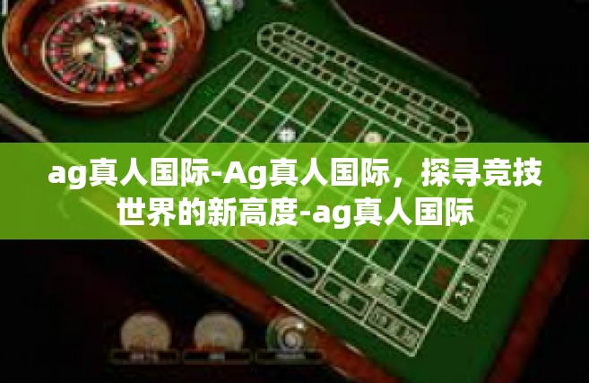 ag真人国际-Ag真人国际，探寻竞技世界的新高度-ag真人国际