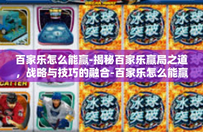 百家乐怎么能赢-揭秘百家乐赢局之道，战略与技巧的融合-百家乐怎么能赢