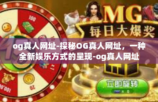 og真人网址-探秘OG真人网址，一种全新娱乐方式的呈现-og真人网址