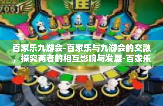百家乐九游会-百家乐与九游会的交融，探究两者的相互影响与发展-百家乐九游会