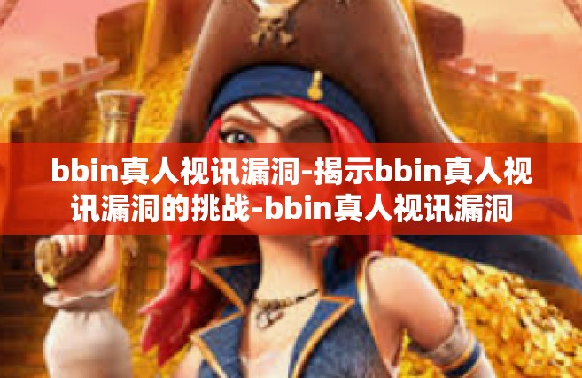 bbin真人视讯漏洞-揭示bbin真人视讯漏洞的挑战-bbin真人视讯漏洞