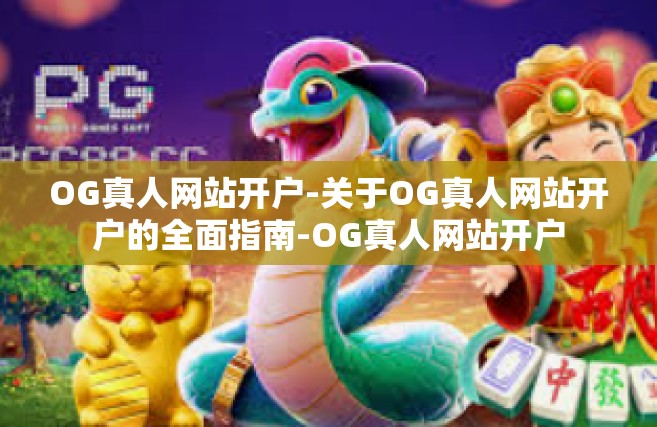 OG真人网站开户-关于OG真人网站开户的全面指南-OG真人网站开户