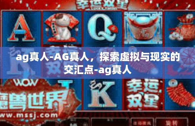 ag真人-AG真人，探索虚拟与现实的交汇点-ag真人