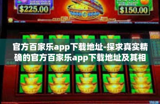 官方百家乐app下载地址-探求真实精确的官方百家乐app下载地址及其相关内容解析-官方百家乐app下载地址