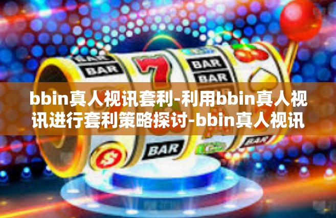 bbin真人视讯套利-利用bbin真人视讯进行套利策略探讨-bbin真人视讯套利