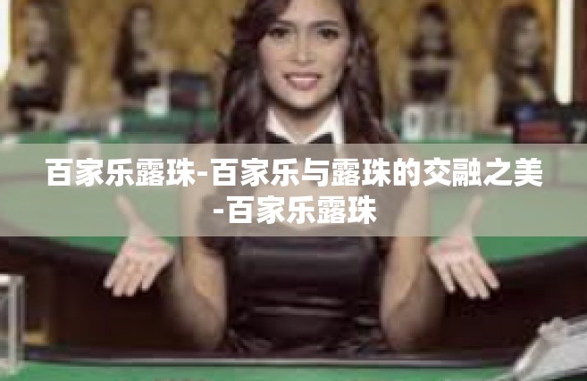 百家乐露珠-百家乐与露珠的交融之美-百家乐露珠