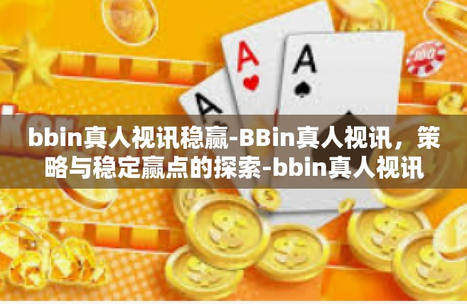bbin真人视讯稳赢-BBin真人视讯，策略与稳定赢点的探索-bbin真人视讯稳赢