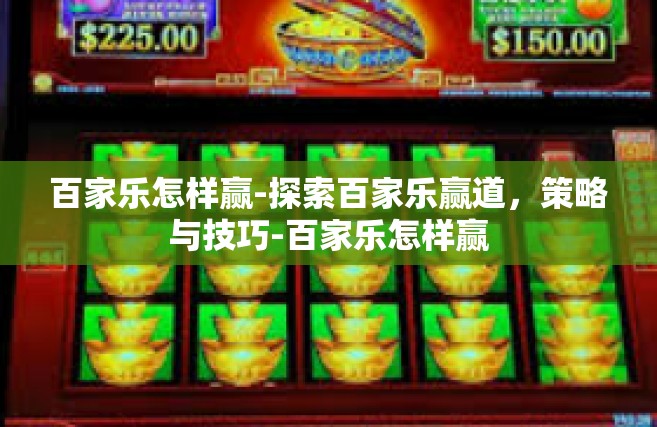 百家乐怎样赢-探索百家乐赢道，策略与技巧-百家乐怎样赢
