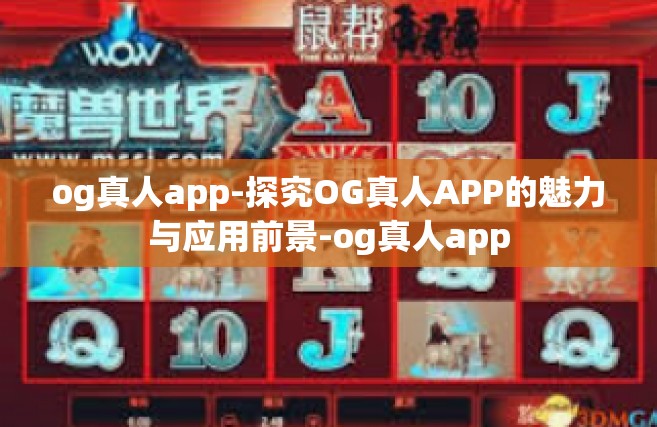 og真人app-探究OG真人APP的魅力与应用前景-og真人app