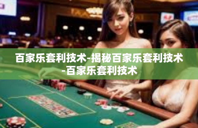 百家乐套利技术-揭秘百家乐套利技术-百家乐套利技术