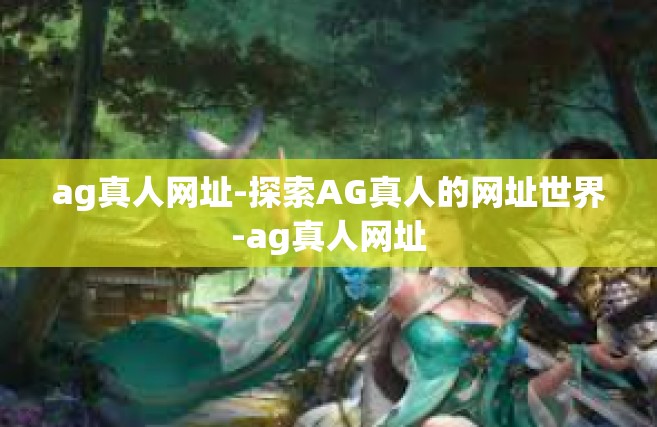 ag真人网址-探索AG真人的网址世界-ag真人网址