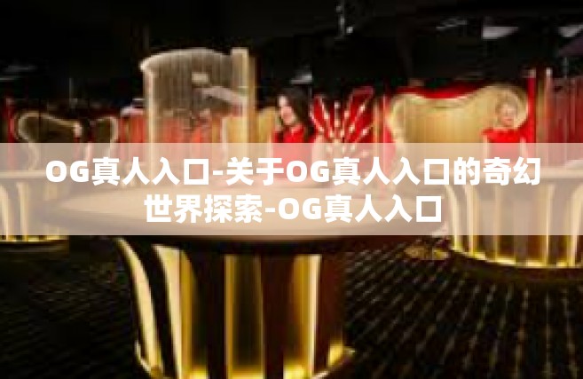 OG真人入口-关于OG真人入口的奇幻世界探索-OG真人入口