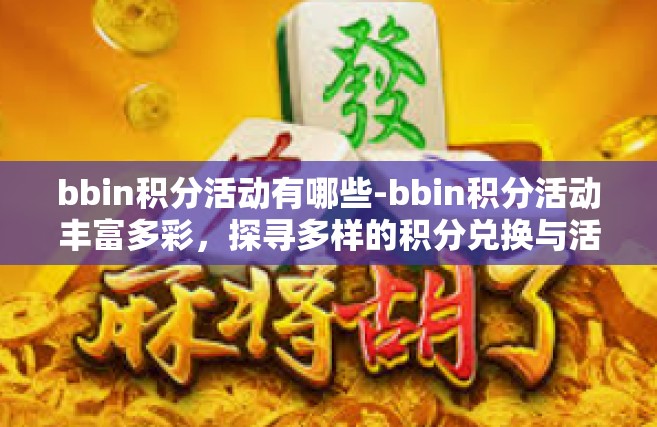 bbin积分活动有哪些-bbin积分活动丰富多彩，探寻多样的积分兑换与活动形式-bbin积分活动有哪些