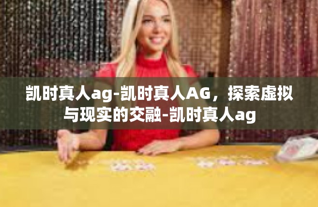 凯时真人ag-凯时真人AG，探索虚拟与现实的交融-凯时真人ag
