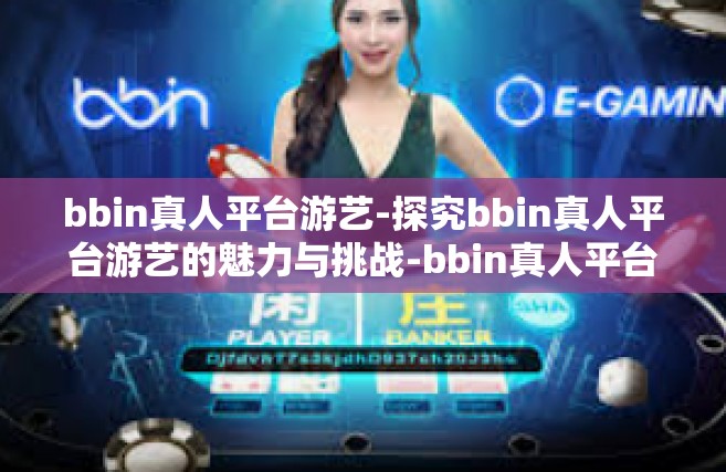bbin真人平台游艺-探究bbin真人平台游艺的魅力与挑战-bbin真人平台游艺