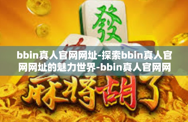 bbin真人官网网址-探索bbin真人官网网址的魅力世界-bbin真人官网网址