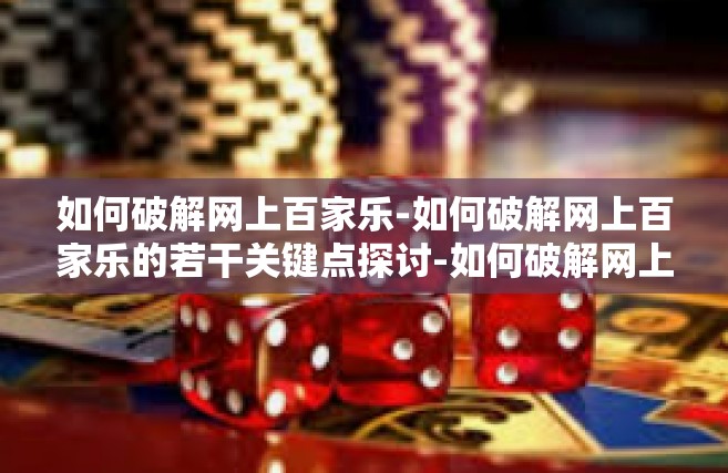 如何破解网上百家乐-如何破解网上百家乐的若干关键点探讨-如何破解网上百家乐