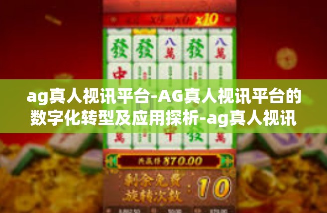 ag真人视讯平台-AG真人视讯平台的数字化转型及应用探析-ag真人视讯平台