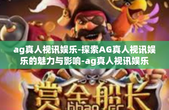 ag真人视讯娱乐-探索AG真人视讯娱乐的魅力与影响-ag真人视讯娱乐