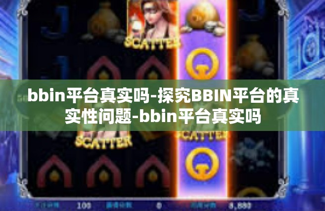 bbin平台真实吗-探究BBIN平台的真实性问题-bbin平台真实吗