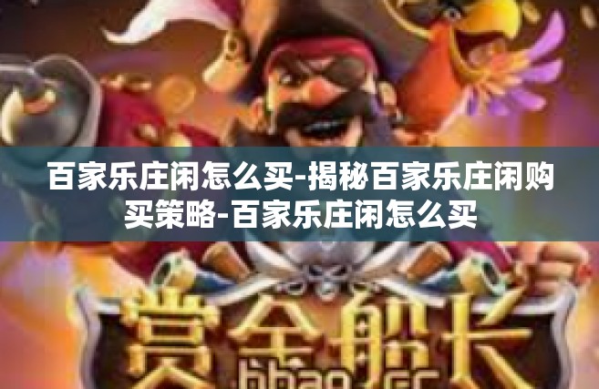 百家乐庄闲怎么买-揭秘百家乐庄闲购买策略-百家乐庄闲怎么买