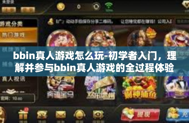 bbin真人游戏怎么玩-初学者入门，理解并参与bbin真人游戏的全过程体验策略文章秘籍-bbin真人游戏怎么玩