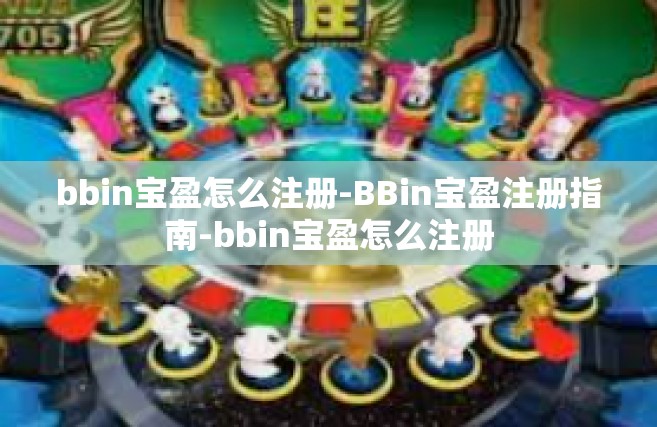 bbin宝盈怎么注册-BBin宝盈注册指南-bbin宝盈怎么注册