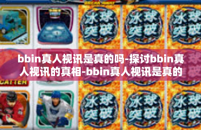 bbin真人视讯是真的吗-探讨bbin真人视讯的真相-bbin真人视讯是真的吗