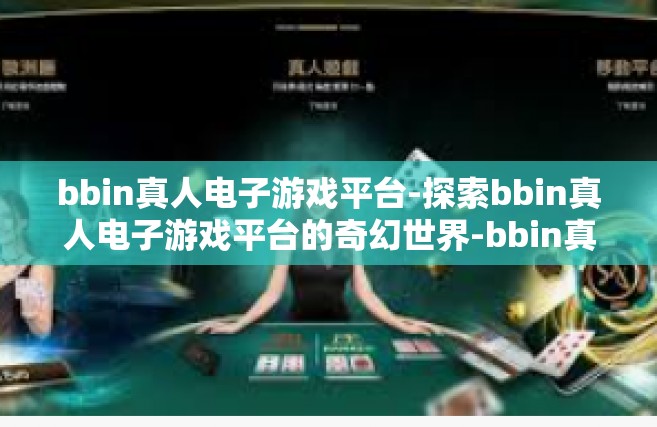 bbin真人电子游戏平台-探索bbin真人电子游戏平台的奇幻世界-bbin真人电子游戏平台