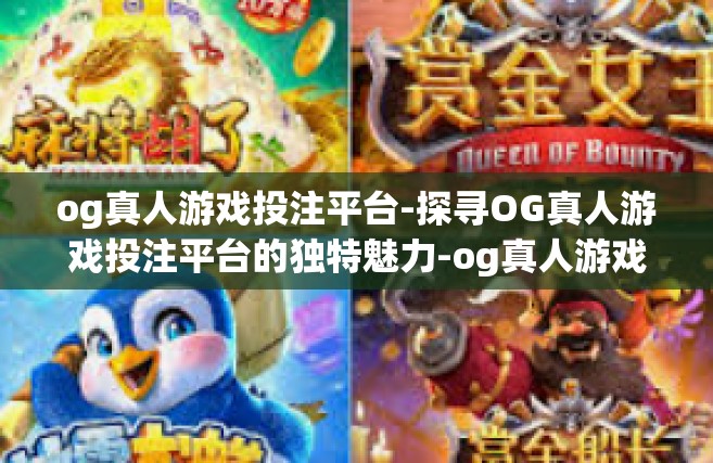 og真人游戏投注平台-探寻OG真人游戏投注平台的独特魅力-og真人游戏投注平台