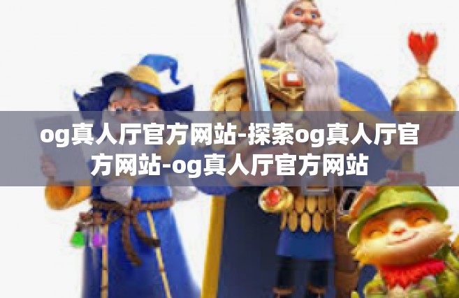 og真人厅官方网站-探索og真人厅官方网站-og真人厅官方网站