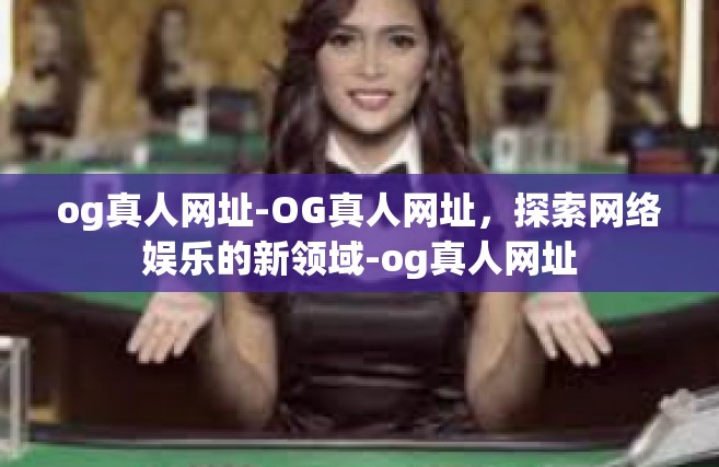 og真人网址-OG真人网址，探索网络娱乐的新领域-og真人网址