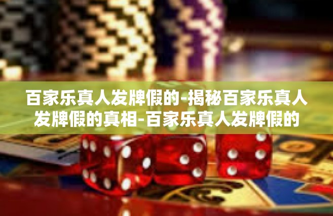 百家乐真人发牌假的-揭秘百家乐真人发牌假的真相-百家乐真人发牌假的