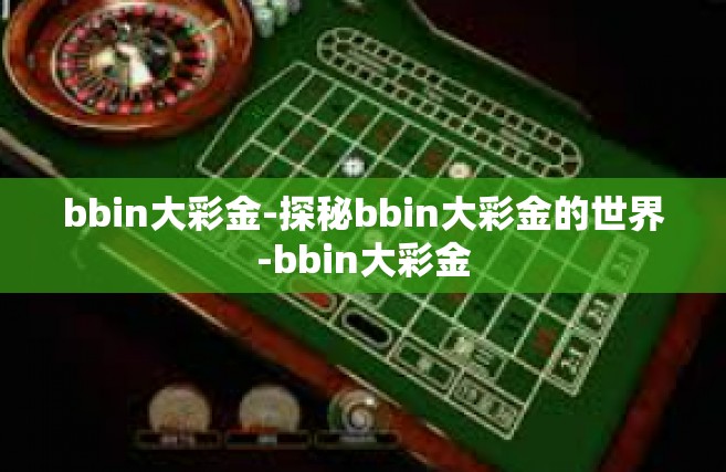 bbin大彩金-探秘bbin大彩金的世界-bbin大彩金