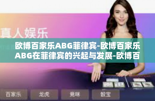欧博百家乐ABG菲律宾-欧博百家乐ABG在菲律宾的兴起与发展-欧博百家乐ABG菲律宾