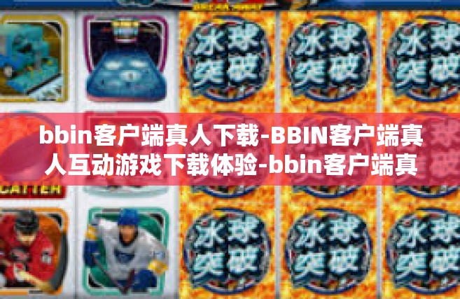 bbin客户端真人下载-BBIN客户端真人互动游戏下载体验-bbin客户端真人下载