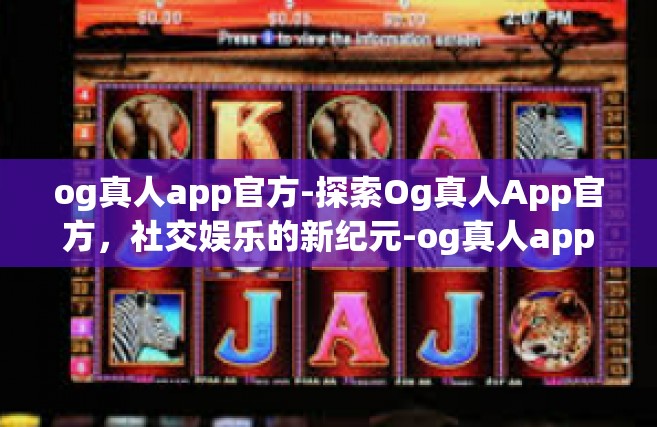 og真人app官方-探索Og真人App官方，社交娱乐的新纪元-og真人app官方
