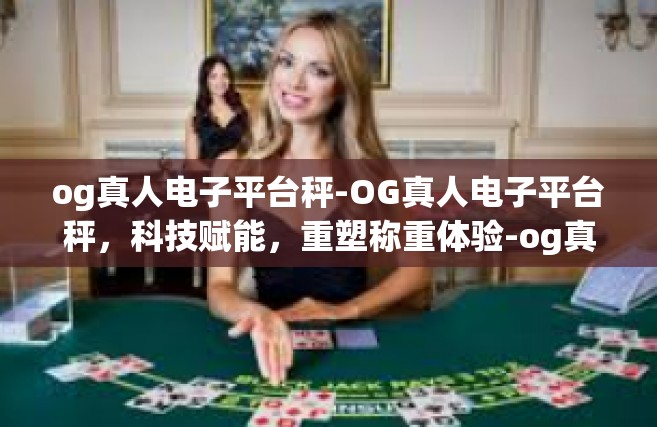 og真人电子平台秤-OG真人电子平台秤，科技赋能，重塑称重体验-og真人电子平台秤
