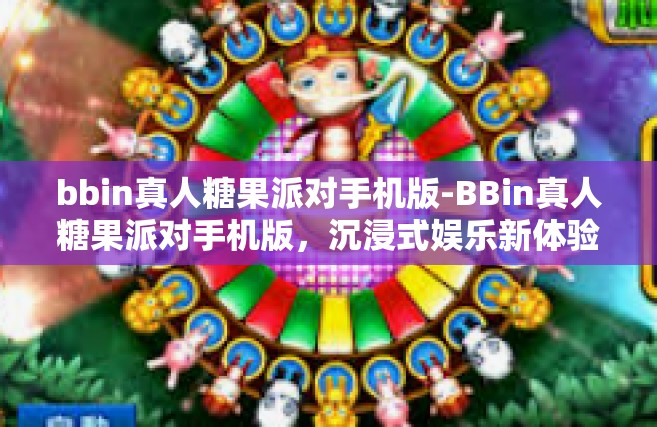 bbin真人糖果派对手机版-BBin真人糖果派对手机版，沉浸式娱乐新体验-bbin真人糖果派对手机版