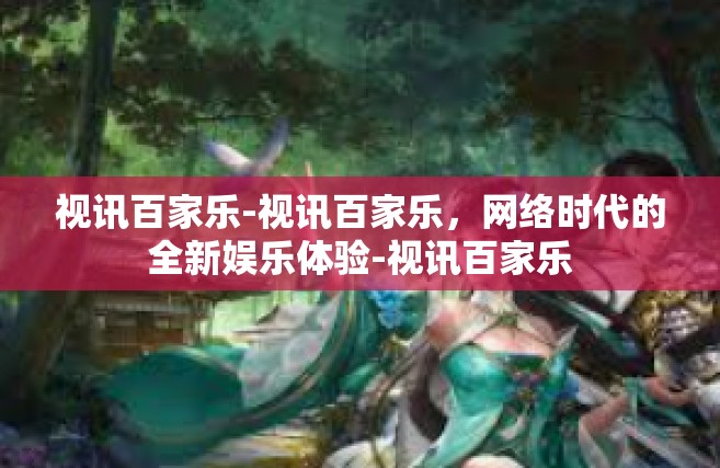 视讯百家乐-视讯百家乐，网络时代的全新娱乐体验-视讯百家乐
