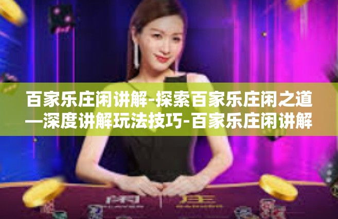 百家乐庄闲讲解-探索百家乐庄闲之道—深度讲解玩法技巧-百家乐庄闲讲解