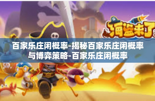 百家乐庄闲概率-揭秘百家乐庄闲概率与博弈策略-百家乐庄闲概率