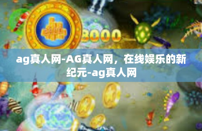 ag真人网-AG真人网，在线娱乐的新纪元-ag真人网