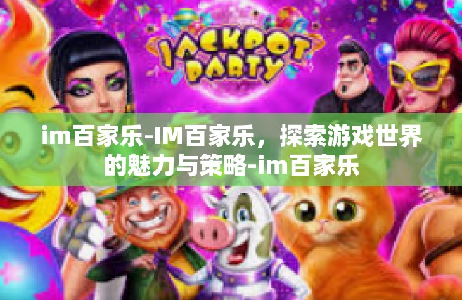 im百家乐-IM百家乐，探索游戏世界的魅力与策略-im百家乐