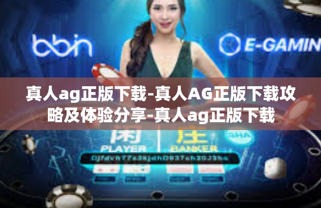 真人ag正版下载-真人AG正版下载攻略及体验分享-真人ag正版下载
