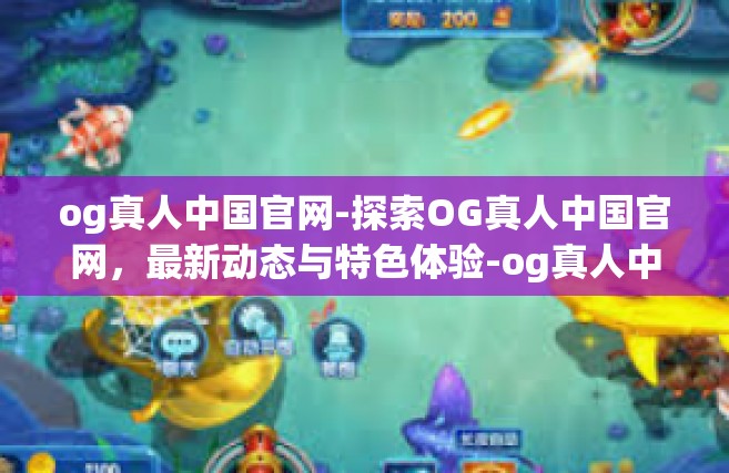 og真人中国官网-探索OG真人中国官网，最新动态与特色体验-og真人中国官网