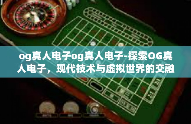 og真人电子og真人电子-探索OG真人电子，现代技术与虚拟世界的交融-og真人电子og真人电子