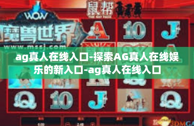 ag真人在线入口-探索AG真人在线娱乐的新入口-ag真人在线入口