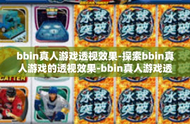 bbin真人游戏透视效果-探索bbin真人游戏的透视效果-bbin真人游戏透视效果