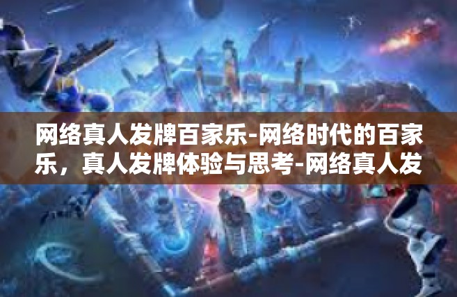 网络真人发牌百家乐-网络时代的百家乐，真人发牌体验与思考-网络真人发牌百家乐
